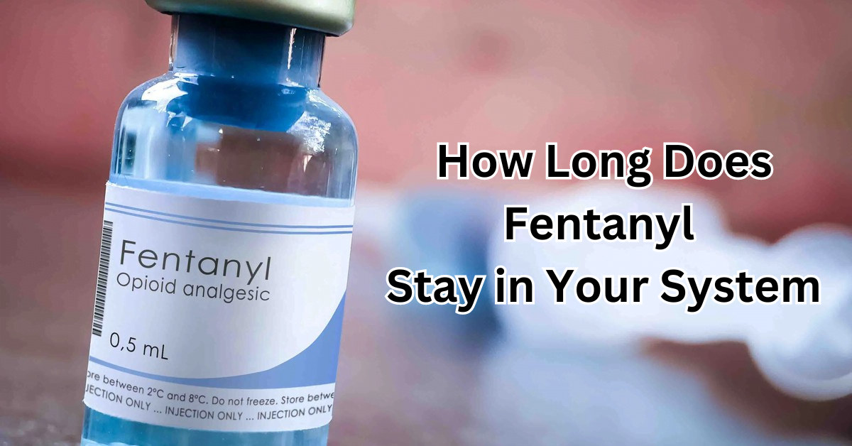 How Long Does Fentanyl Stay in Your System